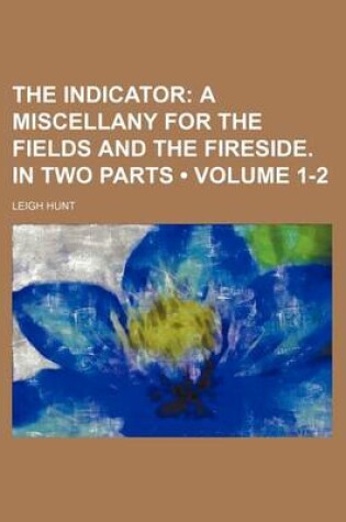 Cover of The Indicator (Volume 1-2); A Miscellany for the Fields and the Fireside. in Two Parts