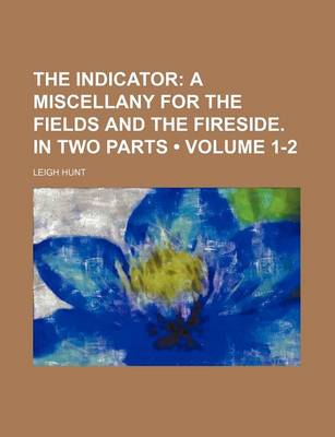 Book cover for The Indicator (Volume 1-2); A Miscellany for the Fields and the Fireside. in Two Parts