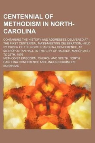 Cover of Centennial of Methodism in North-Carolina; Containing the History and Addresses Delivered at the First Centennial Mass-Meeting Celebration, Held by Order of the North Carolina Conference, at Metropolitan Hall, in the City of Raleigh, March 21st to 26th, 1