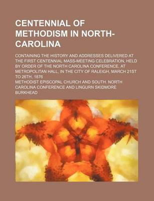Book cover for Centennial of Methodism in North-Carolina; Containing the History and Addresses Delivered at the First Centennial Mass-Meeting Celebration, Held by Order of the North Carolina Conference, at Metropolitan Hall, in the City of Raleigh, March 21st to 26th, 1