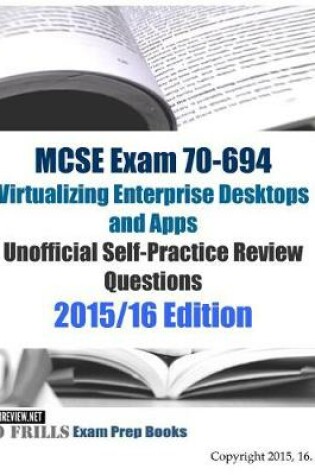 Cover of MCSE Exam 70-694 Virtualizing Enterprise Desktops and Apps Unofficial Self-Practice Review Questions
