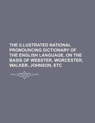 Book cover for The Illustrated National Pronouncing Dictionary of the English Language, on the Basis of Webster, Worcester, Walker, Johnson, Etc