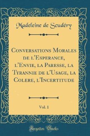 Cover of Conversations Morales de l'Esperance, l'Envie, la Paresse, la Tyrannie de l'Usage, la Colere, l'Incertitude, Vol. 1 (Classic Reprint)