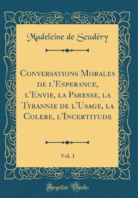 Book cover for Conversations Morales de l'Esperance, l'Envie, la Paresse, la Tyrannie de l'Usage, la Colere, l'Incertitude, Vol. 1 (Classic Reprint)