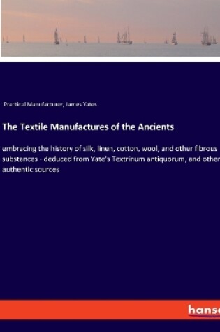 Cover of The Textile Manufactures of the Ancients