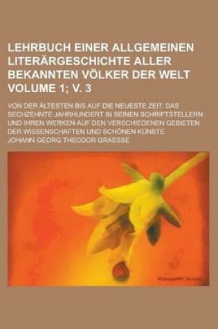 Cover of Lehrbuch Einer Allgemeinen Literargeschichte Aller Bekannten Volker Der Welt; Von Der Altesten Bis Auf Die Neueste Zeit. Das Sechzehnte Jahrhundert in Seinen Schriftstellern Und Ihren Werken Auf Den Verschiedenen Gebieten Volume 1; V. 3