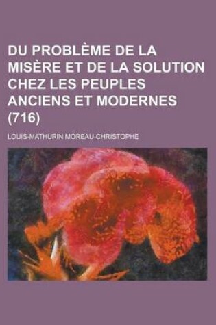 Cover of Du Probleme de La Misere Et de La Solution Chez Les Peuples Anciens Et Modernes (716)