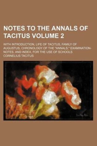 Cover of Notes to the Annals of Tacitus Volume 2; With Introduction, Life of Tacitus, Family of Augustus, Chronology of the "Annals," Examination-Notes, and Index, for the Use of Schools