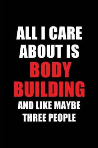 Cover of All I Care about Is Body Building and Like Maybe Three People