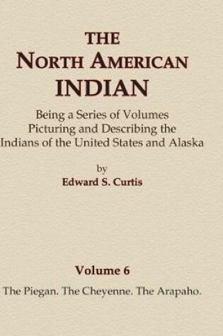 Cover of The North American Indian Volume 6 -The Piegan, The Cheyenne, The Arapaho