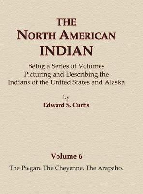 Cover of The North American Indian Volume 6 -The Piegan, The Cheyenne, The Arapaho