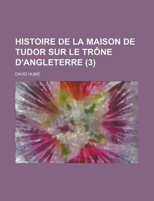 Book cover for Histoire de La Maison de Tudor Sur Le Trone D'Angleterre (3 )