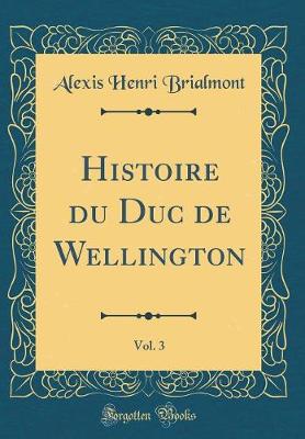 Book cover for Histoire Du Duc de Wellington, Vol. 3 (Classic Reprint)