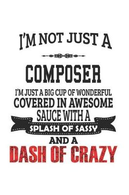 Book cover for I'm Not Just A Composer I'm Just A Big Cup Of Wonderful Covered In Awesome Sauce With A Splash Of Sassy And A Dash Of Crazy