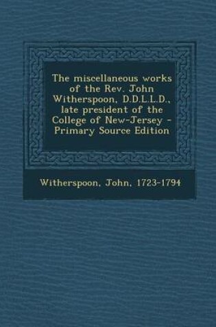 Cover of The Miscellaneous Works of the REV. John Witherspoon, D.D.L.L.D., Late President of the College of New-Jersey - Primary Source Edition