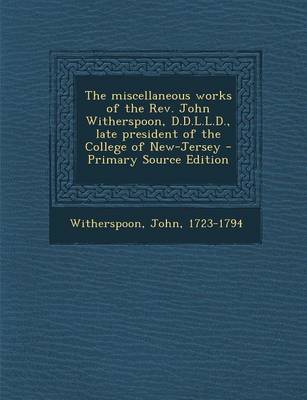 Book cover for The Miscellaneous Works of the REV. John Witherspoon, D.D.L.L.D., Late President of the College of New-Jersey - Primary Source Edition