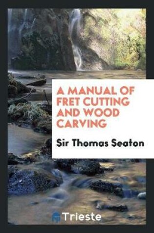 Cover of A Manual of Fret Cutting and Wood Carving