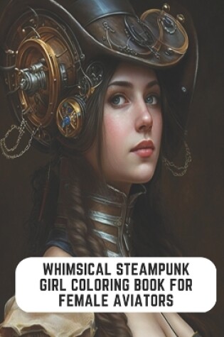 Cover of Whimsical Steampunk Girl Coloring Book for Female Aviators