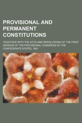 Cover of Provisional and Permanent Constitutions; Together with the Acts and Resolutions of the First Session of the Provisional Congress of the Confederate States, 1861