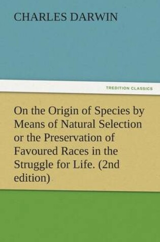 Cover of On the Origin of Species by Means of Natural Selection or the Preservation of Favoured Races in the Struggle for Life. (2nd Edition)