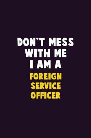 Cover of Don't Mess With Me, I Am A Foreign Service Officer