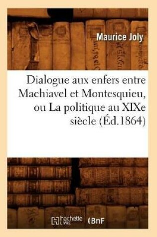 Cover of Dialogue Aux Enfers Entre Machiavel Et Montesquieu, Ou La Politique Au Xixe Siecle (Ed.1864)