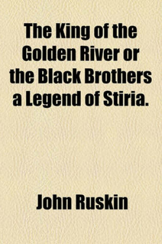 Cover of The King of the Golden River or the Black Brothers a Legend of Stiria.