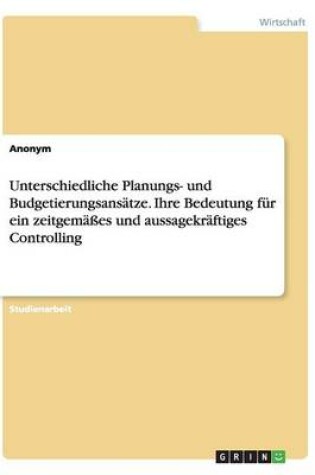 Cover of Unterschiedliche Planungs- und Budgetierungsansätze. Ihre Bedeutung für ein zeitgemäßes und aussagekräftiges Controlling