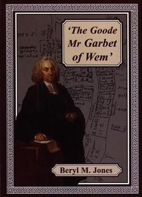 Book cover for Goode Mr Garbet of Wem, The - The Life of the Revd. Samuel Garbet, M.A. of Wem, Shropshire, 1685-1756