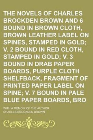 Cover of The Novels of Charles Brockden Brown (Volume 1); And 6 Bound in Brown Cloth, Brown Leather Label on Spines, Stamped in Gold V. 2 Bound in Red Cloth, Stamped in Gold V. 3 Bound in Drab Paper Boards, Purple Cloth Shelfback, Fragment of Printed Paper Label O