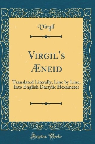 Cover of Virgil's Æneid: Translated Literally, Line by Line, Into English Dactylic Hexameter (Classic Reprint)