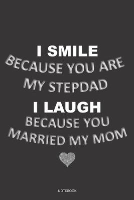Book cover for I SMILE BECAUSE YOU ARE MY STEPDAD I LAUGH BECAUSE YOU MARRIED MY MOM Notebook