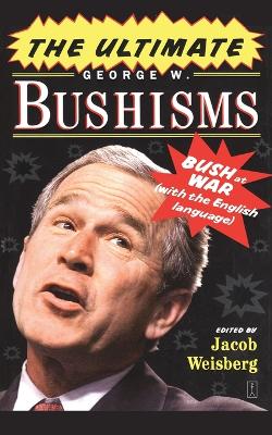 Book cover for The Ultimate George W. Bushisms: Bush at war (on the English Language)