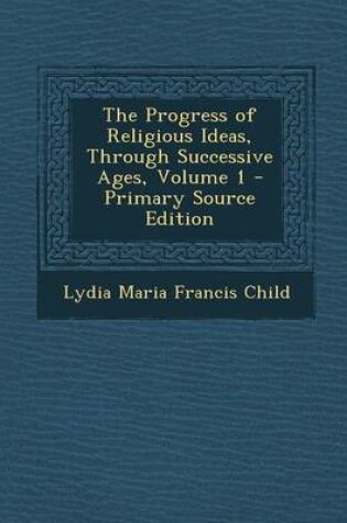 Cover of The Progress of Religious Ideas, Through Successive Ages, Volume 1 - Primary Source Edition