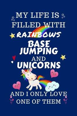Book cover for My Life Is Filled With Rainbows Base Jumping And Unicorns And I Only Love One Of Them