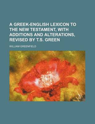 Book cover for A Greek-English Lexicon to the New Testament, with Additions and Alterations, Revised by T.S. Green