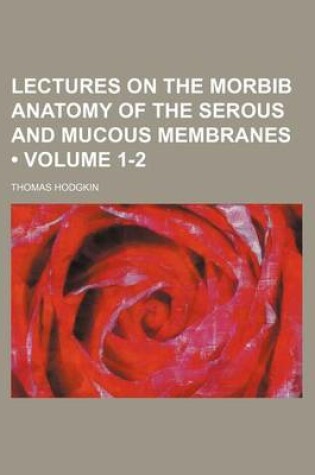 Cover of Lectures on the Morbib Anatomy of the Serous and Mucous Membranes (Volume 1-2)