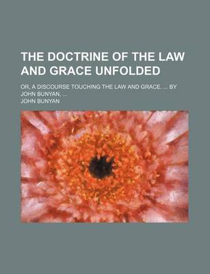 Book cover for The Doctrine of the Law and Grace Unfolded; Or, a Discourse Touching the Law and Grace. by John Bunyan,