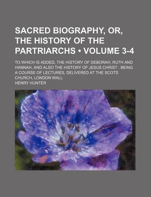 Book cover for Sacred Biography, Or, the History of the Partriarchs (Volume 3-4 ); To Which Is Added, the History of Deborah, Ruth and Hannah, and Also the History O