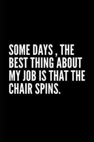 Cover of Some days, the best thing about my job is that the chair spins.