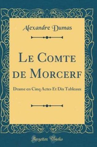 Cover of Le Comte de Morcerf: Drame en Cinq Actes Et Dix Tableaux (Classic Reprint)