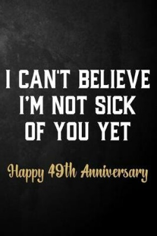 Cover of I Can't Believe I'm Not Sick Of You Yet Happy 49th Anniversary