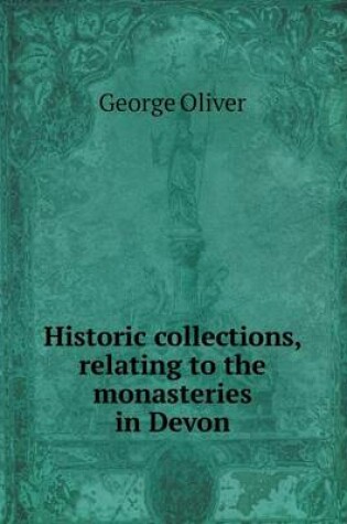 Cover of Historic Collections, Relating to the Monasteries in Devon