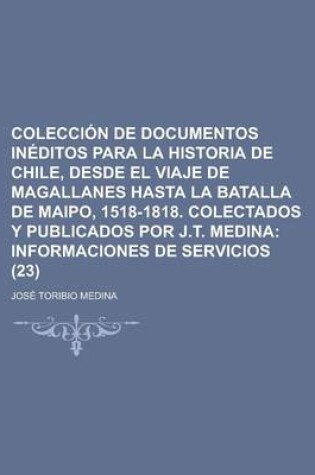 Cover of Coleccion de Documentos Ineditos Para La Historia de Chile, Desde El Viaje de Magallanes Hasta La Batalla de Maipo, 1518-1818. Colectados y Publicados Por J.T. Medina (23)