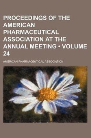 Cover of Proceedings of the American Pharmaceutical Association at the Annual Meeting (Volume 24)