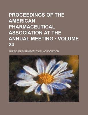 Book cover for Proceedings of the American Pharmaceutical Association at the Annual Meeting (Volume 24)