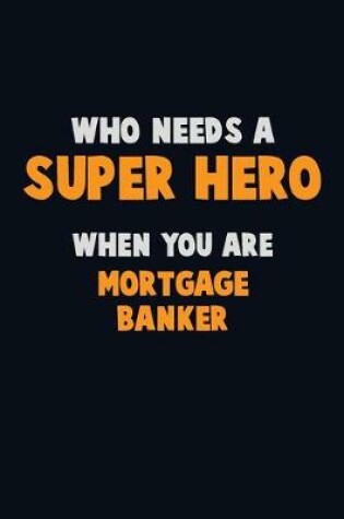 Cover of Who Need A SUPER HERO, When You Are Mortgage banker