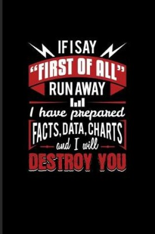 Cover of If I Say "First Of All" Run Away I Have Prepared Facts, Data, Charts And I Will Destroy You