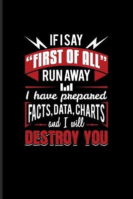 Book cover for If I Say "First Of All" Run Away I Have Prepared Facts, Data, Charts And I Will Destroy You