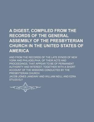 Book cover for A Digest, Compiled from the Records of the General Assembly of the Presbyterian Church in the United States of America; And from the Records of the Late Synod of New York and Philadelphia, of Their Acts and Proceedings, That Appear to Be of Permanent Auth